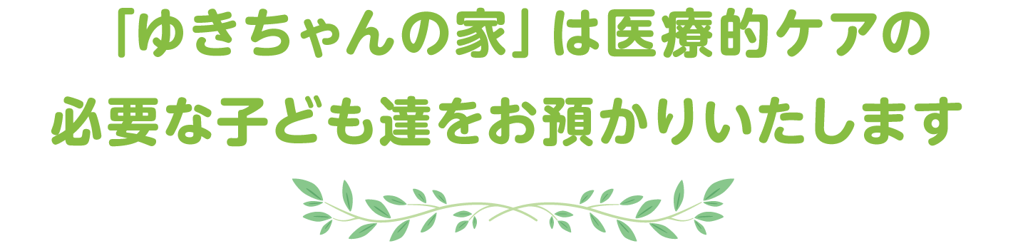 「ゆきちゃんの家」は医療的ケアの必要な子ども達をお預かりいたします